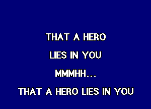 THAT A HERO

LIES IN YOU
MMMHH...
THAT A HERO LIES IN YOU