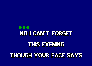 NO I CAN'T FORGET
THIS EVENING
THOUGH YOUR FACE SAYS