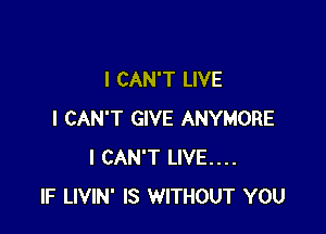 I CAN'T LIVE

I CAN'T GIVE ANYMORE
I CAN'T LIVE...
IF LIVIN' IS WITHOUT YOU
