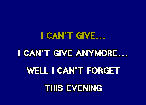 I CAN'T GIVE. . .

I CAN'T GIVE ANYMORE...
WELL I CAN'T FORGET
THIS EVENING