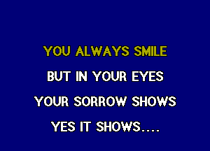 YOU ALWAYS SMILE

BUT IN YOUR EYES
YOUR SORROW SHOWS
YES IT SHOWS...