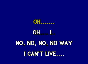 N0, N0, N0, NO WAY
I CAN'T LIVE....