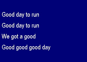 Gooddaytorun
Gooddaytorun
UUegotagood

Goodgoodgoodday