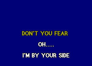 DON'T YOU FEAR
0H....
I'M BY YOUR SIDE