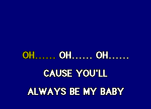 0H ...... 0H ...... 0H ......
CAUSE YOU'LL
ALWAYS BE MY BABY