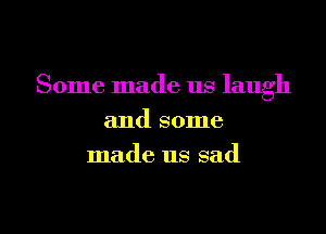 Some made us laugh

and some
made us sad