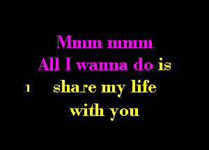 l

Nlmmmmm

All I wanna do is

share my life
with you