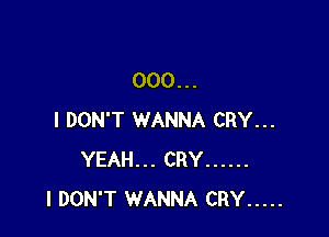 000...

I DON'T WANNA CRY...
YEAH... CRY ......
I DON'T WANNA CRY .....