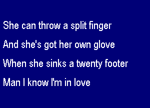 She can throw a split finger

And she's got her own glove

When she sinks a twenty footer

Man I know I'm in love