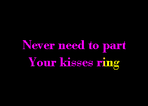 Never need to part

Your ldsses ring