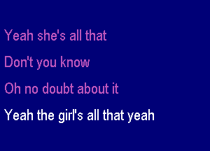 Yeah the girl's all that yeah