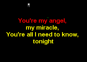 You're my'angel,
my miracle,

You're all I need to know,
tonight