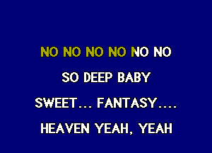 N0 N0 N0 N0 N0 N0

30 DEEP BABY
SWEET... FANTASY....
HEAVEN YEAH, YEAH