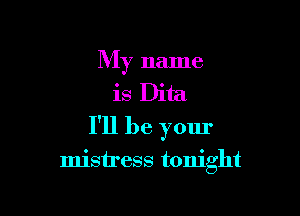 My name
is Dita

I'll be your

mistress tonight