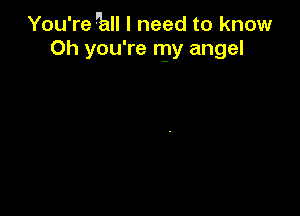 You're '13 I need to know
Oh you're my angel