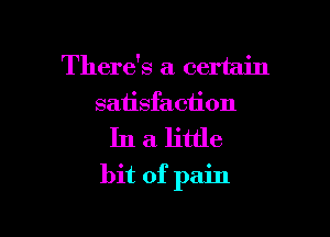 There's a certain
satisfaction

Inalitde

bit of pain