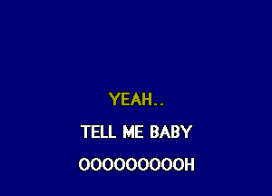 YEAH. .
TELL ME BABY
OOOOOOOOOH