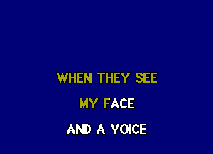 WHEN THEY SEE
MY FACE
AND A VOICE