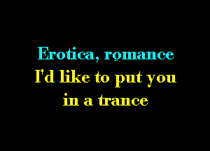 Erotica, romance
I'd like to put you
in a. trance

g