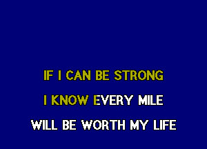 IF I CAN BE STRONG
I KNOW EVERY MILE
WILL BE WORTH MY LIFE