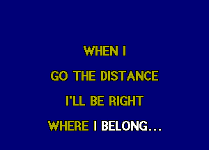 WHEN I

GO THE DISTANCE
I'LL BE RIGHT
WHERE I BELONG...