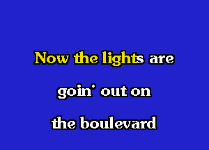 Now the lights are

goin' out on

the boulevard