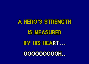 A HERO'S STRENGTH

IS MEASURED
BY HIS HEART...
000000000H..