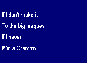 Ifl don't make it

To the big leagues

Ifl never

Win a Grammy