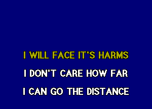 I WILL FACE IT'S HARMS
I DON'T CARE HOW FAR
I CAN G0 THE DISTANCE