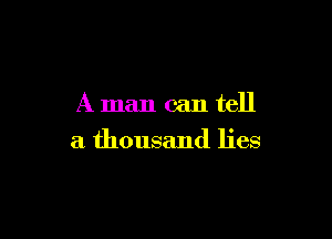 A man can tell

a thousand lies