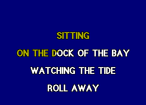 SITTING

ON THE DOCK OF THE BAY
WATCHING THE TIDE
ROLL AWAY