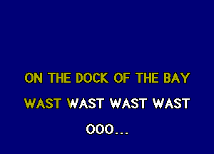 ON THE DOCK OF THE BAY
WAST WAST WAST WAST
000...