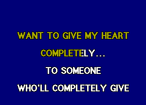 WANT TO GIVE MY HEART

COMPLETELY . . .
T0 SOMEONE
WHO'LL COMPLETELY GIVE