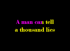 A man can tell

a thousand lies