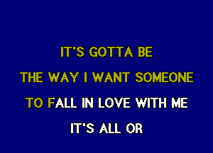 IT'S GOTTA BE

THE WAY I WANT SOMEONE
TO FALL IN LOVE WITH ME
IT'S ALL 0R