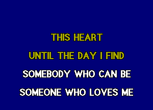 THIS HEART

UNTIL THE DAY I FIND
SOMEBODY WHO CAN BE
SOMEONE WHO LOVES ME