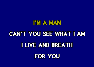 I'M A MAN

CAN'T YOU SEE WHAT I AM
I LIVE AND BREATH
FOR YOU