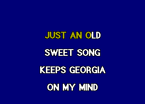 JUST AN OLD

SWEET SONG
KEEPS GEORGIA
ON MY MIND