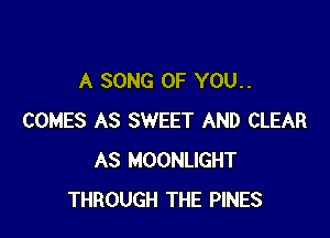A SONG OF YOU..

COMES AS SWEET AND CLEAR
AS MOONLIGHT
THROUGH THE PINES