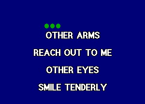 OTHER ARMS

REACH OUT TO ME
OTHER EYES
SMILE TENDERLY