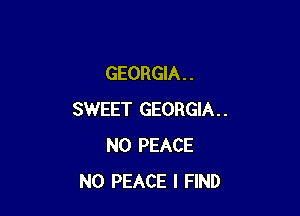 GEORGIA . .

SWEET GEORGIA..
N0 PEACE
N0 PEACE I FIND