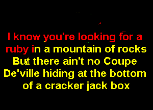 I know you're lopking fbr a
ruby in a mountain of rocks
But. there ain't no Coupe
De'ville hiding at the bottom
of a cracker jack box