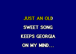 JUST AN OLD

SWEET SONG
KEEPS GEORGIA
ON MY MIND...