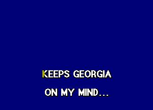 KEEPS GEORGIA
ON MY MIND...