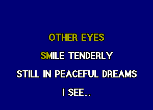 OTHER EYES

SMILE TENDERLY
STILL IN PEACEFUL DREAMS
I SEE..