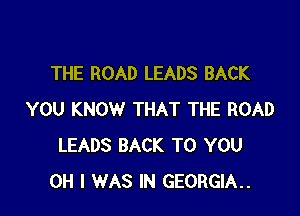 THE ROAD LEADS BACK

YOU KNOW THAT THE ROAD
LEADS BACK TO YOU
OH I WAS IN GEORGIA..