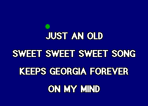 JUST AN OLD
SWEET SWEET SWEET SONG
KEEPS GEORGIA FOREVER
ON MY MIND