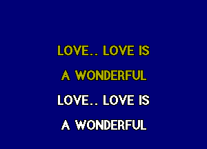 LOVE. . LOVE IS

A WONDERFUL
LOVE.. LOVE IS
A WONDERFUL