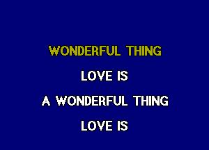 WONDERFUL THING

LOVE IS
A WONDERFUL THING
LOVE IS