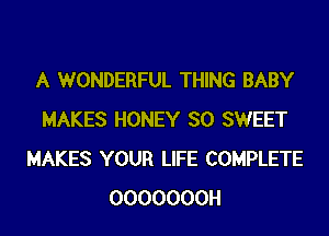 A WONDERFUL THING BABY
MAKES HONEY SO SWEET
MAKES YOUR LIFE COMPLETE
0000000H